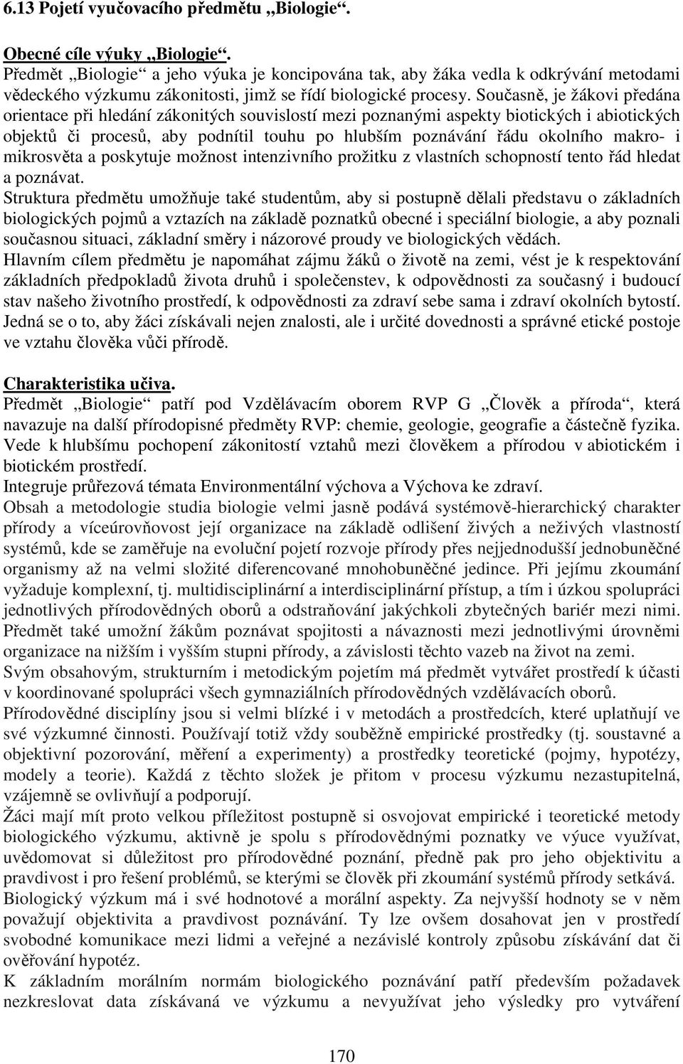 Současně, je žákovi předána orientace při hledání zákonitých souvislostí mezi poznanými aspekty biotických i abiotických objektů či procesů, aby podnítil touhu po hlubším poznávání řádu okolního
