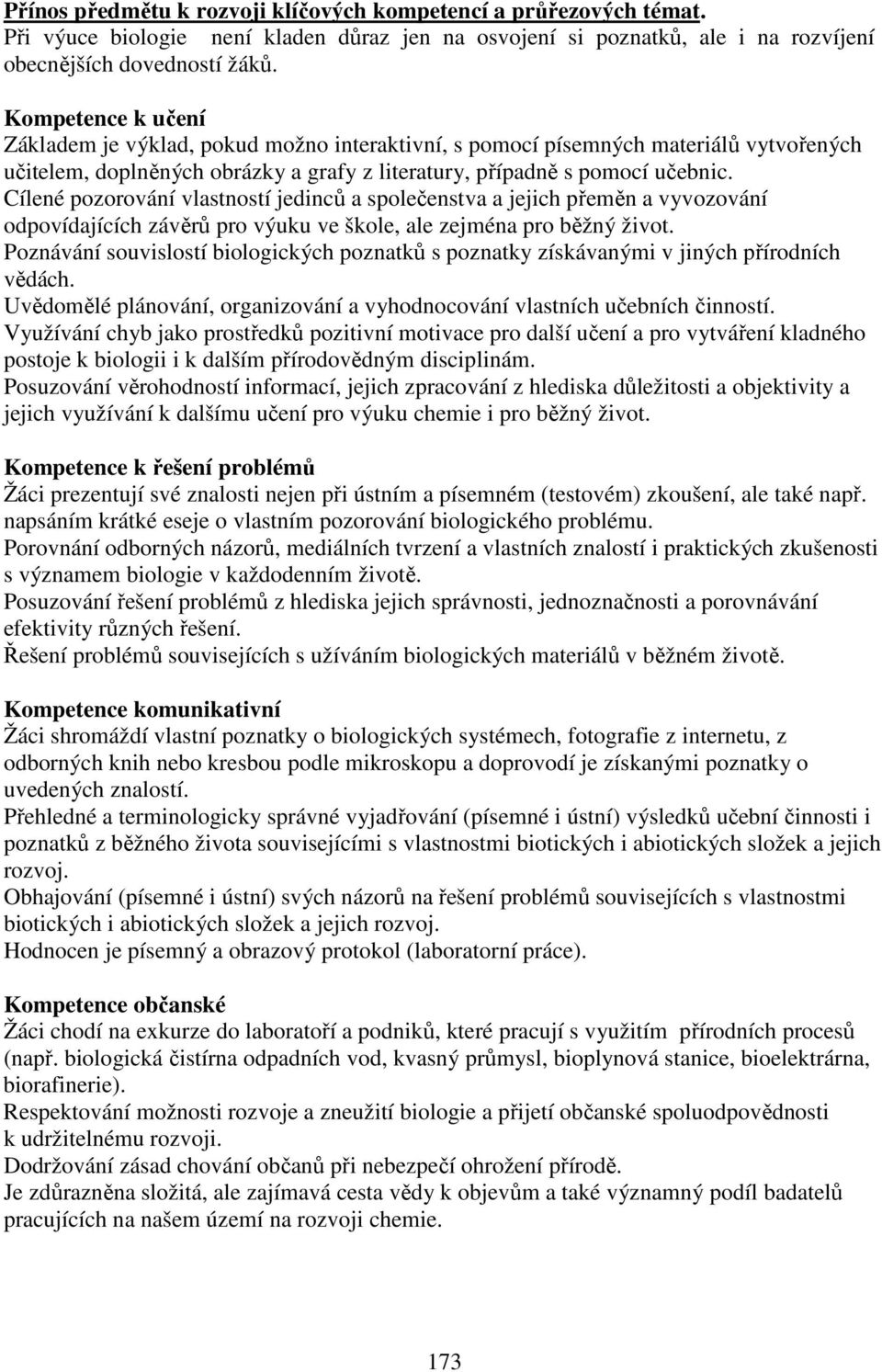 Cílené pozorování vlastností jedinců a společenstva a jejich přeměn a vyvozování odpovídajících závěrů pro výuku ve škole, ale zejména pro běžný život.