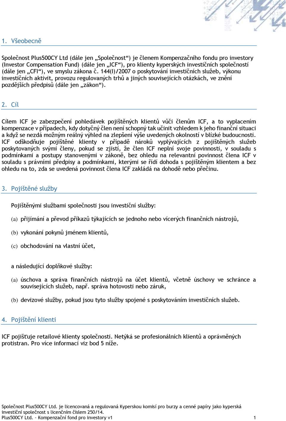 144(I)/2007 o poskytování investičních služeb, výkonu investičních aktivit, provozu regulovaných trhů a jiných souvisejících otázkách, ve znění pozdějších předpisů (dále jen zákon ). 2.