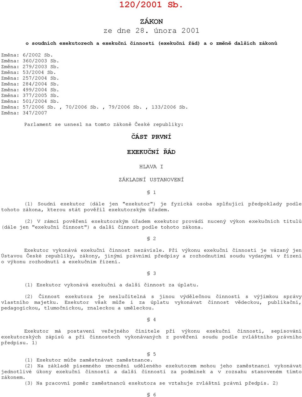 Změna: 347/2007 Parlament se usnesl na tomto zákoně České republiky: ČÁST PRVNÍ EXEKUČNÍ ŘÁD HLAVA I ZÁKLADNÍ USTANOVENÍ 1 (1) Soudní exekutor (dále jen "exekutor") je fyzická osoba splňující