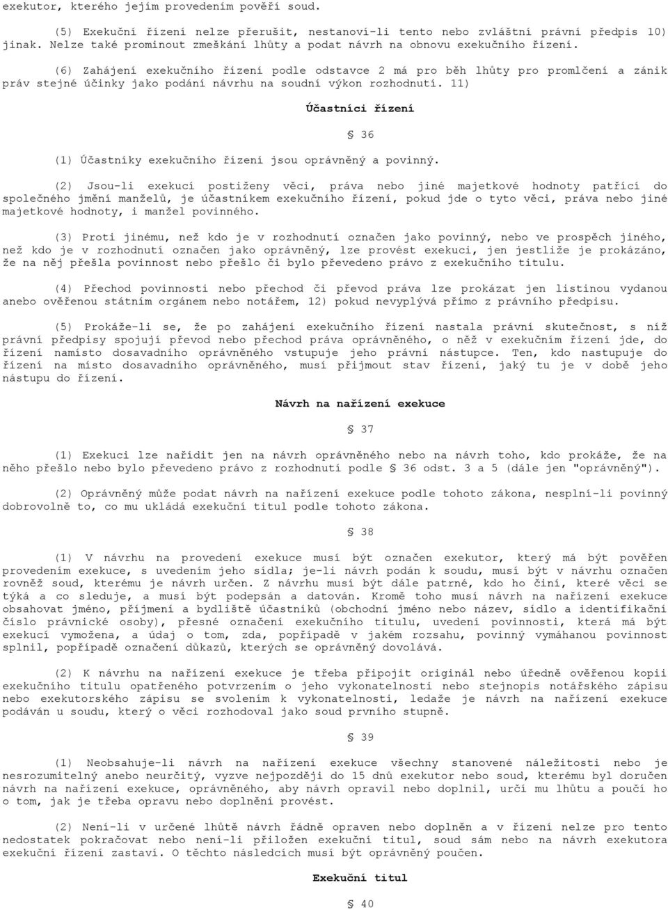 (6) Zahájení exekučního řízení podle odstavce 2 má pro běh lhůty pro promlčení a zánik práv stejné účinky jako podání návrhu na soudní výkon rozhodnutí.