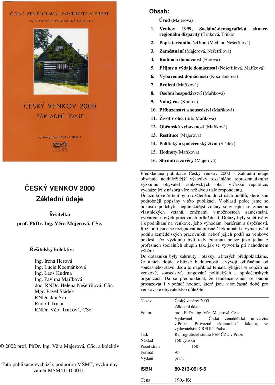 Volný čas (Kudrna) 10. Příbuzenství a sousedství (Maříková) 11. Život v obci (Srb, Maříková) 12. Občanská vybavenost (Maříková) 13. Restituce (Majerová) 14. Politický a společenský život (Sládek) 15.