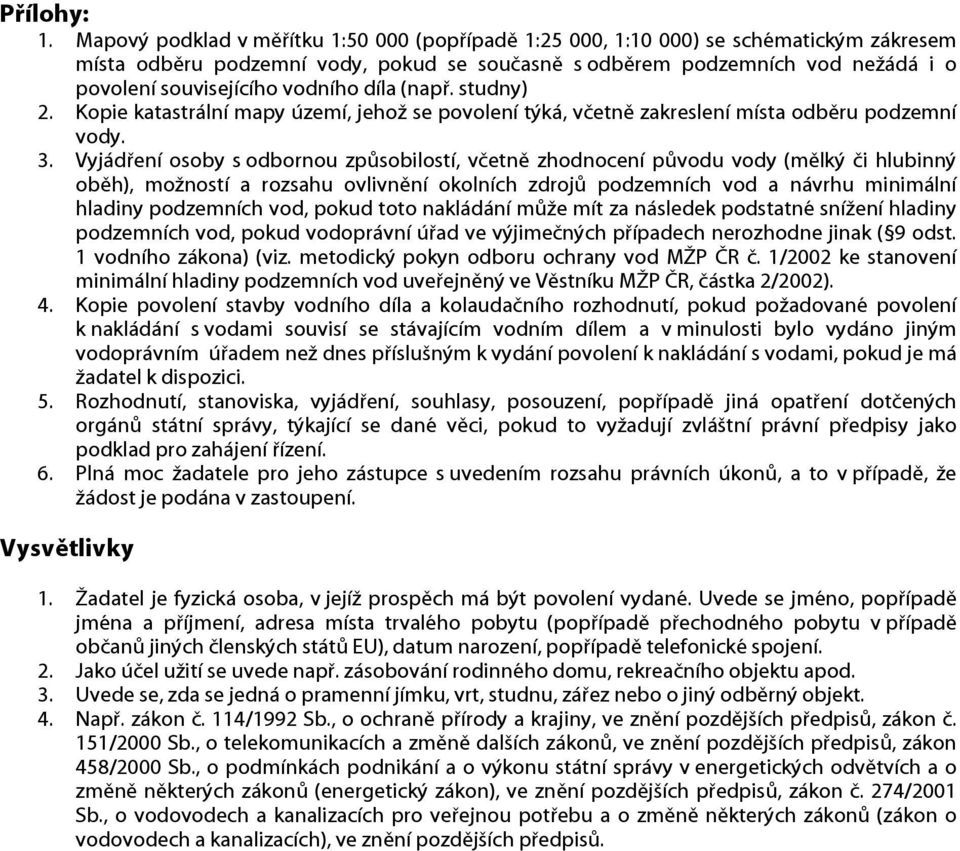 vodního díla (např. studny) 2. Kopie katastrální mapy území, jehož se povolení týká, včetně zakreslení místa odběru podzemní vody. 3.