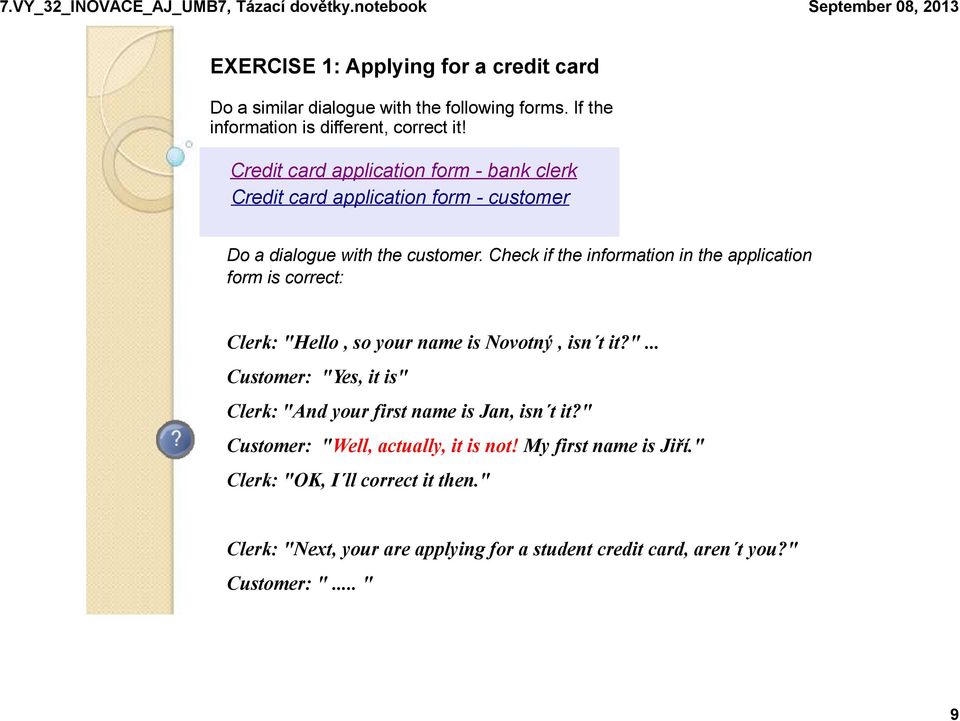 Check if the information in the application form is correct: Clerk: "Hello, so your name is Novotný, isn t it?"... Customer: "Yes, it is" Clerk: "And your first name is Jan, isn t it?