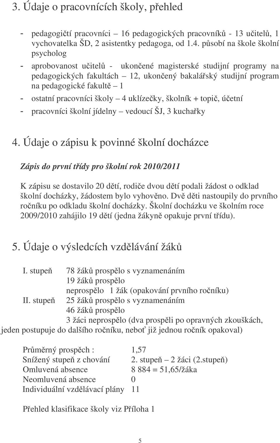 školy 4 uklízeky, školník + topi, úetní pracovníci školní jídelny vedoucí ŠJ, 3 kuchaky 4.