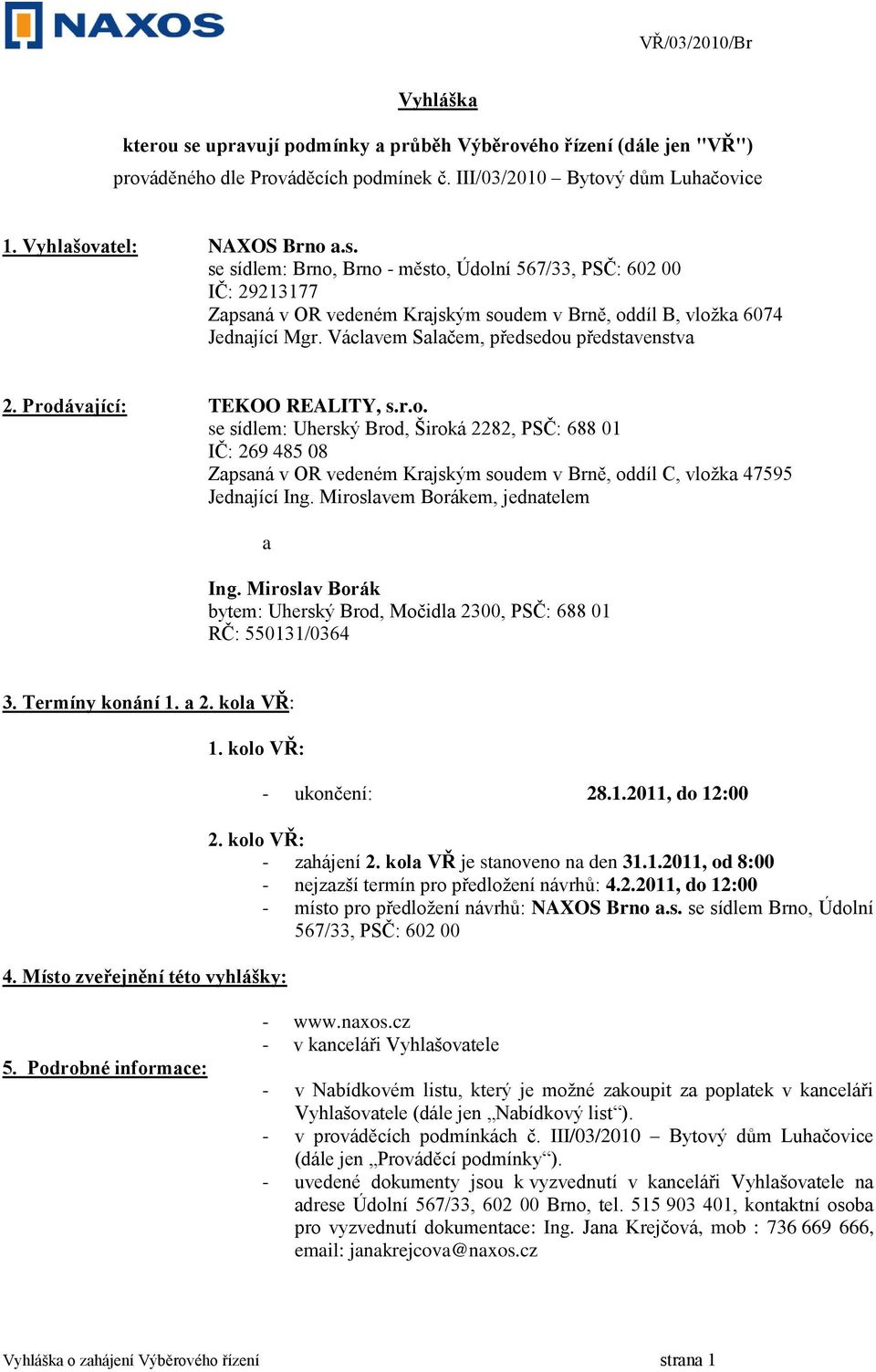 Miroslavem Borákem, jednatelem a Ing. Miroslav Borák bytem: Uherský Brod, Močidla 2300, PSČ: 688 01 RČ: 550131/0364 3. Termíny konání 1. a 2. kola VŘ: 1. kolo VŘ: 4.