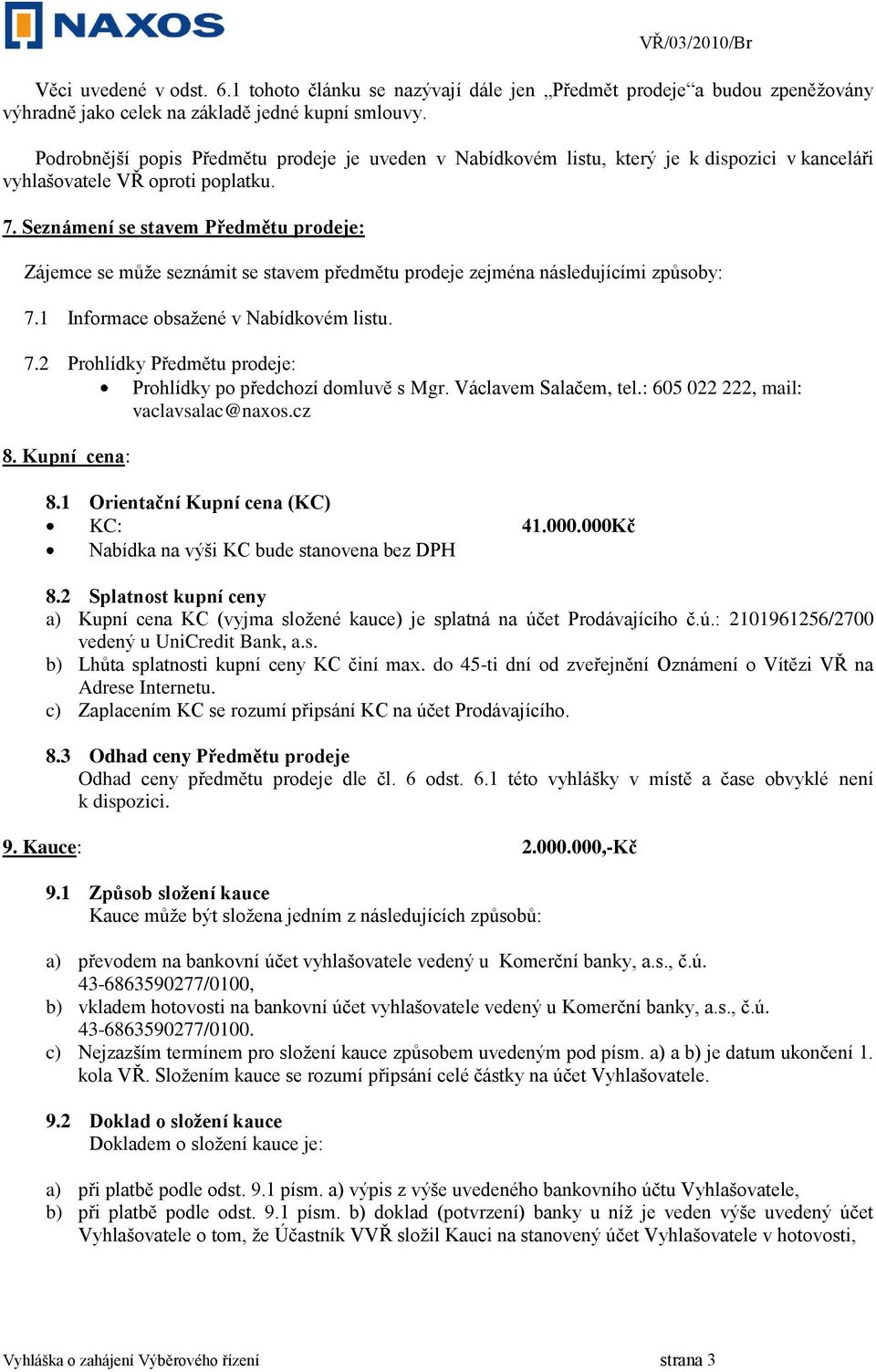 Seznámení se stavem Předmětu prodeje: Zájemce se může seznámit se stavem předmětu prodeje zejména následujícími způsoby: 7.1 Informace obsažené v Nabídkovém listu. 7.2 Prohlídky Předmětu prodeje: Prohlídky po předchozí domluvě s Mgr.