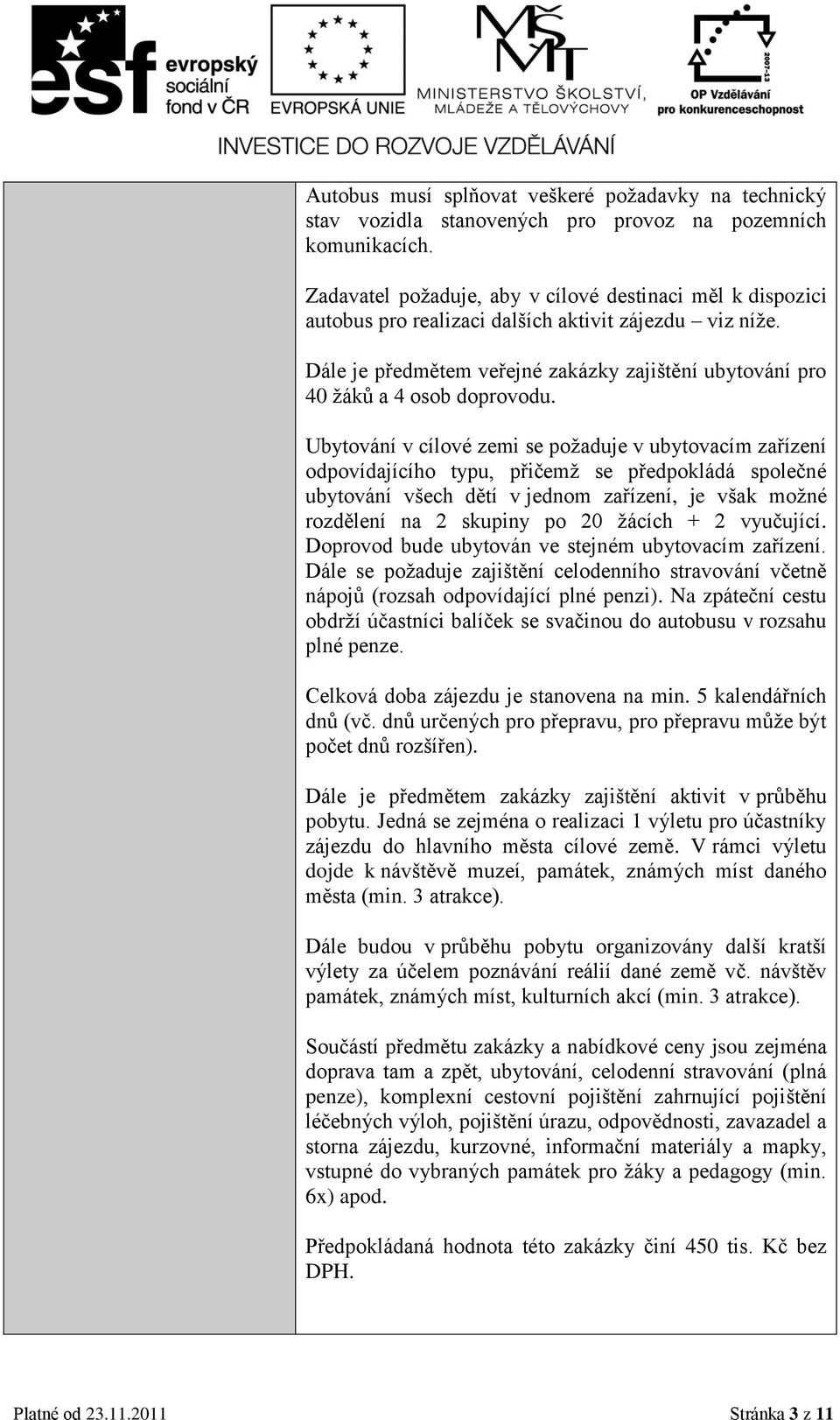 Ubytování v cílové zemi se požaduje v ubytovacím zařízení odpovídajícího typu, přičemž se předpokládá společné ubytování všech dětí v jednom zařízení, je však možné rozdělení na 2 skupiny po 20