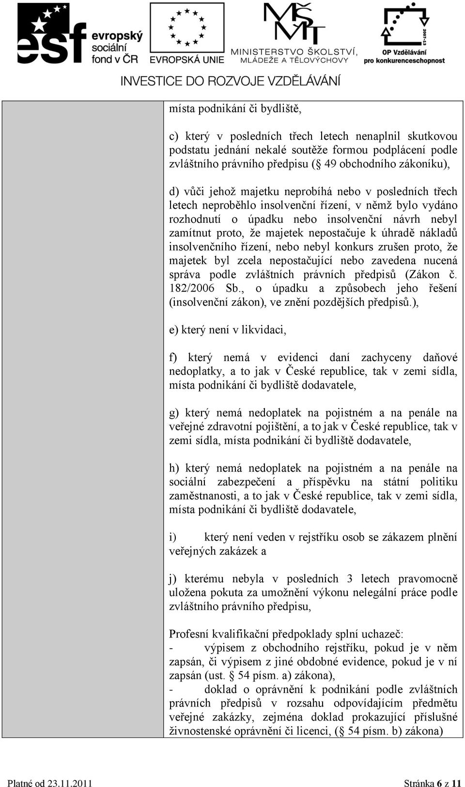 úhradě nákladů insolvenčního řízení, nebo nebyl konkurs zrušen proto, že majetek byl zcela nepostačující nebo zavedena nucená správa podle zvláštních právních předpisů (Zákon č. 182/2006 Sb.