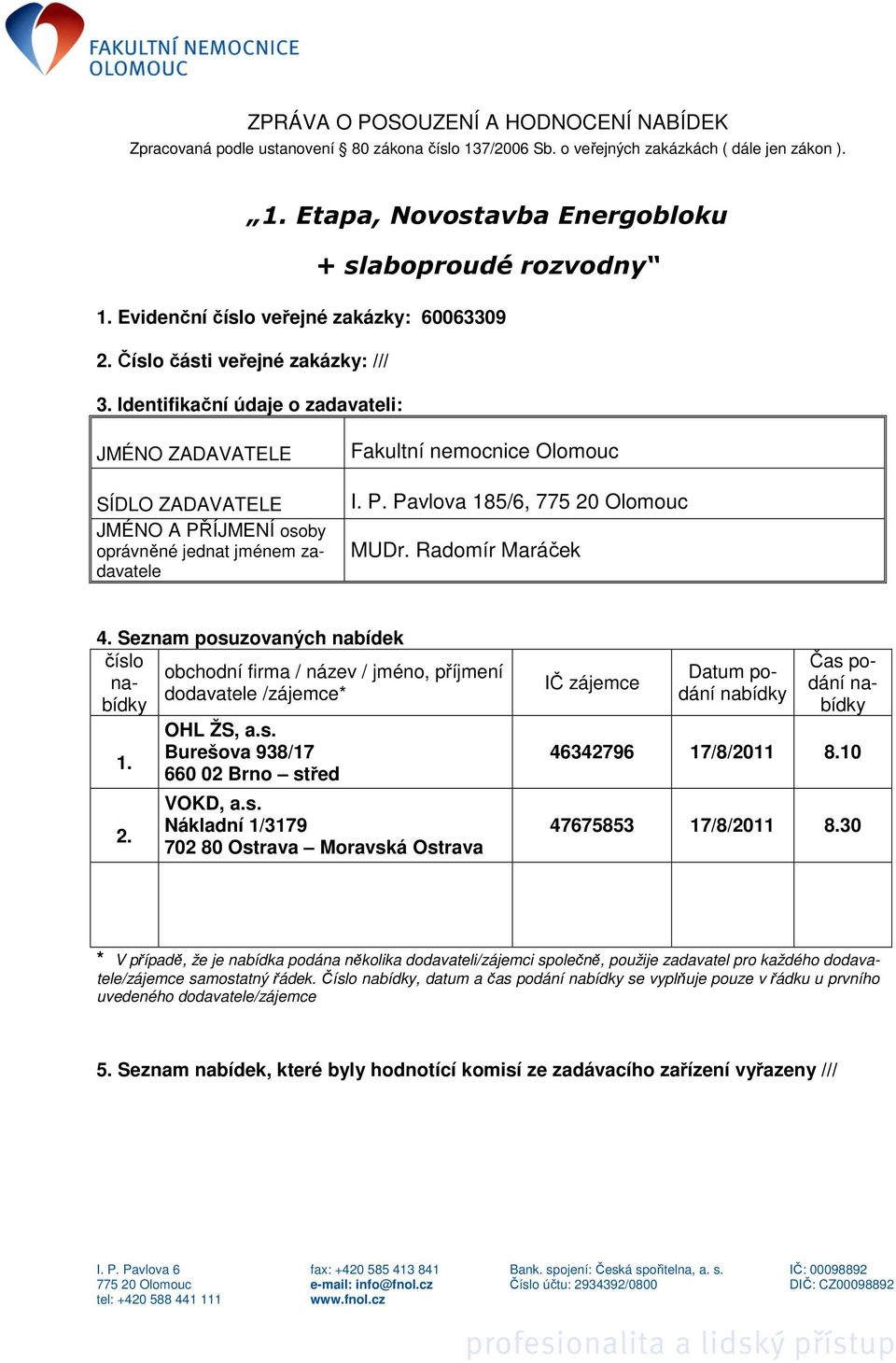 Identifikační údaje o zadavateli: JMÉNO ZADAVATELE SÍDLO ZADAVATELE JMÉNO A PŘÍJMENÍ osoby oprávněné jednat jménem zadavatele Fakultní nemocnice Olomouc I. P. Pavlova 185/6, 4.