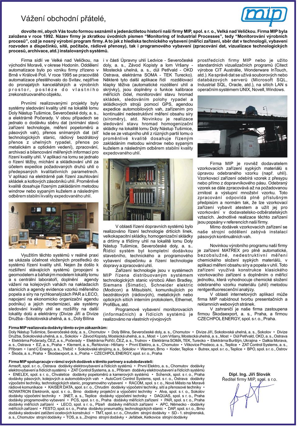 A to jk z hledsk technckého ybení (měřící zřízení, sběr dt technolog, ybení rozoden dspečnků, sítě, počítče, rádoé přenosy), tk progrmoého ybení (zprcoání dt, zulzce technologckých procesů, rchce, td.