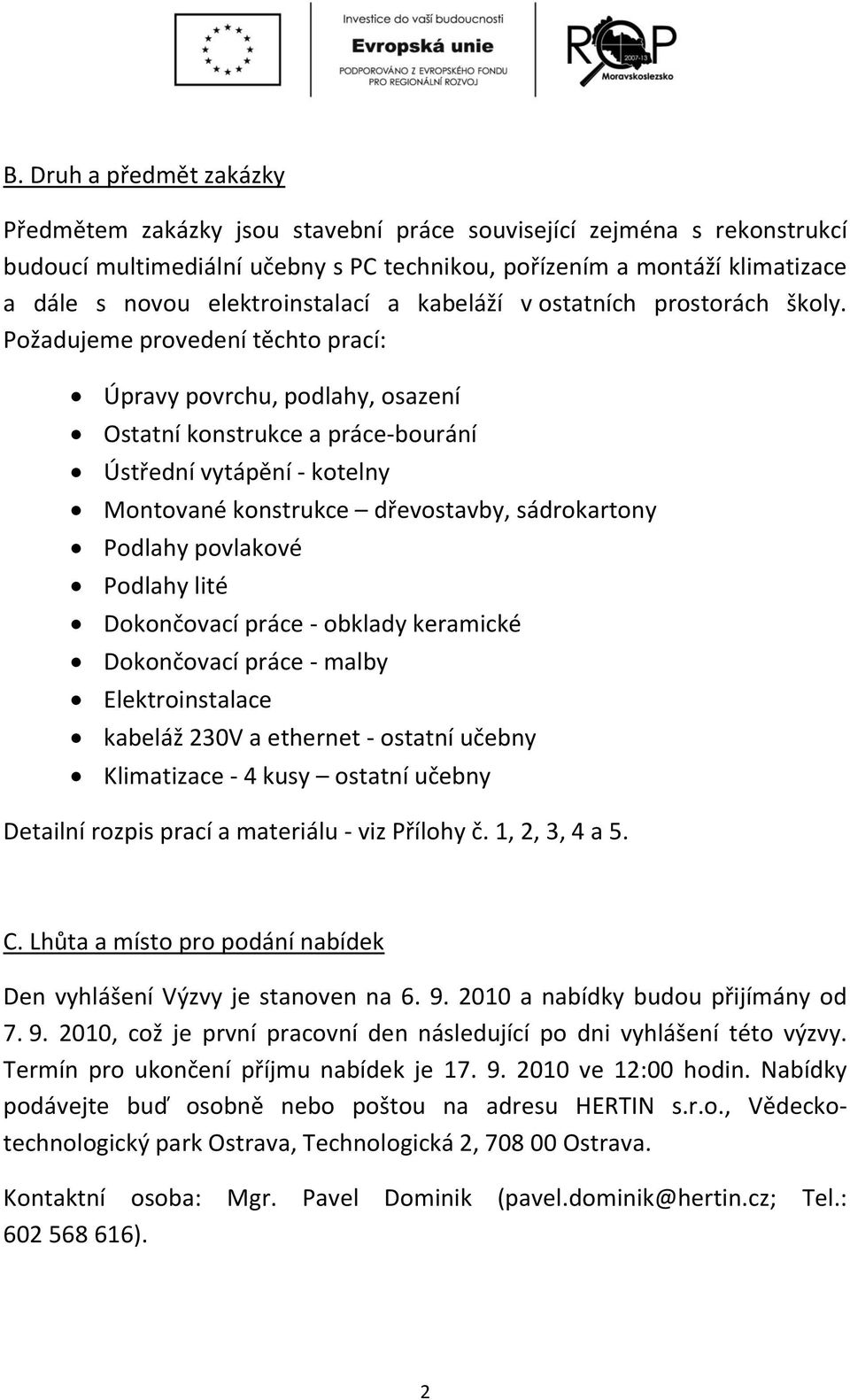 Požadujeme provedení těchto prací: Úpravy povrchu, podlahy, osazení Ostatní konstrukce a práce-bourání Ústřední vytápění - kotelny Montované konstrukce dřevostavby, sádrokartony Podlahy povlakové