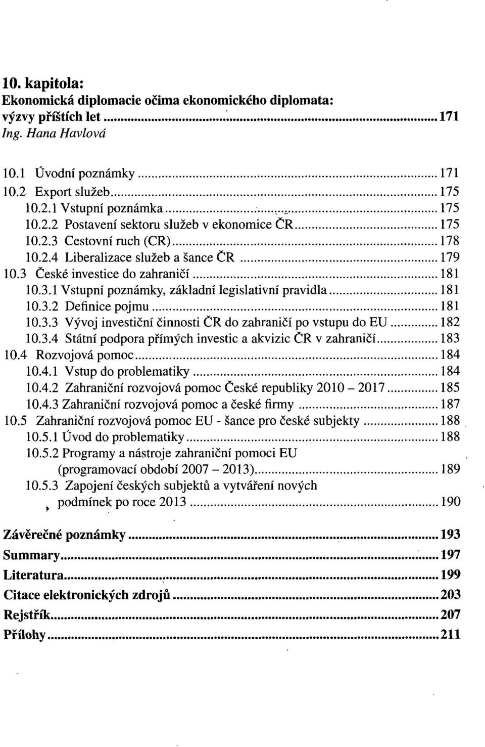 3.4 Státní podpora přímých investic a akvizic ČR v zahraničí 183 10.4 Rozvojová pomoc 184 10.4.1 Vstup do problematiky 184 10.4.2 Zahraniční rozvojová pomoc České republiky 2010-2017 185 10.4.3 Zahraniční rozvojová pomoc a české firmy 187 10.