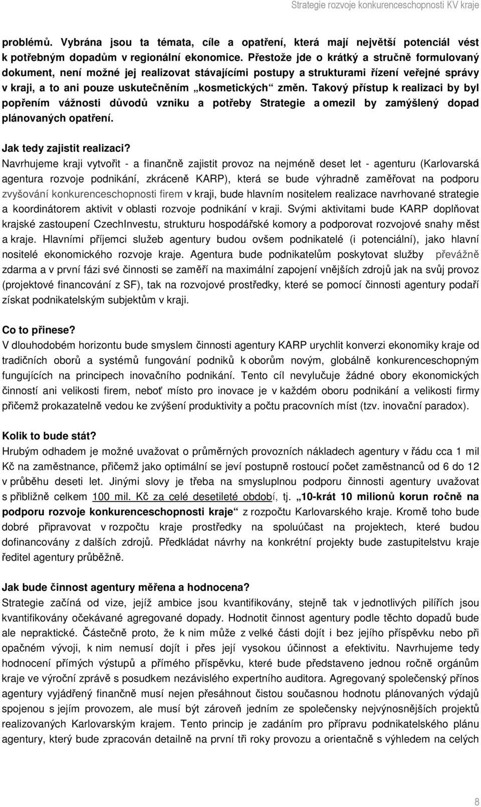 Takový přístup k realizaci by byl popřením vážnosti důvodů vzniku a potřeby Strategie a omezil by zamýšlený dopad plánovaných opatření. Jak tedy zajistit realizaci?