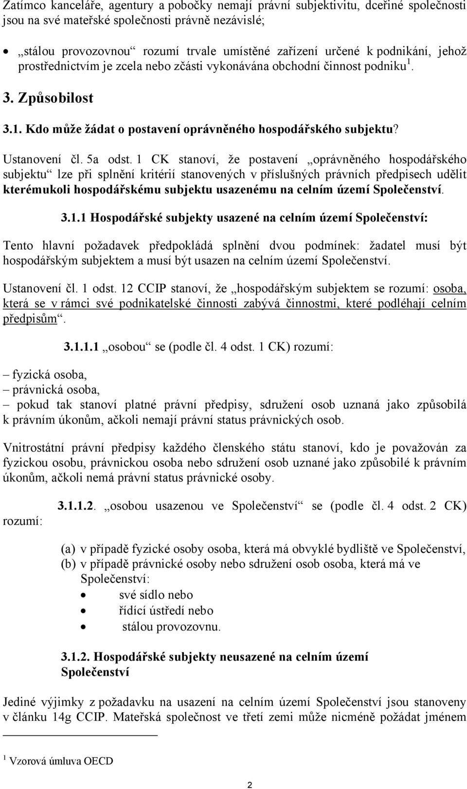 1 CK stanoví, že postavení oprávněného hospodářského subjektu lze při splnění kritérií stanovených v příslušných právních předpisech udělit kterémukoli hospodářskému subjektu usazenému na celním