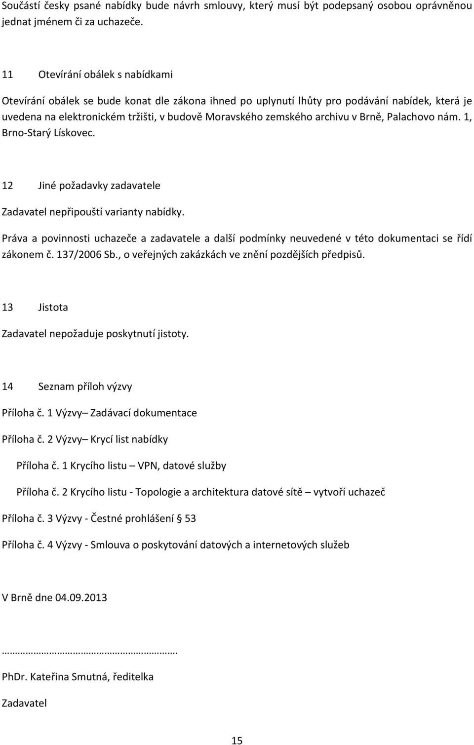 v Brně, Palachovo nám. 1, Brno-Starý Lískovec. 12 Jiné požadavky zadavatele Zadavatel nepřipouští varianty nabídky.