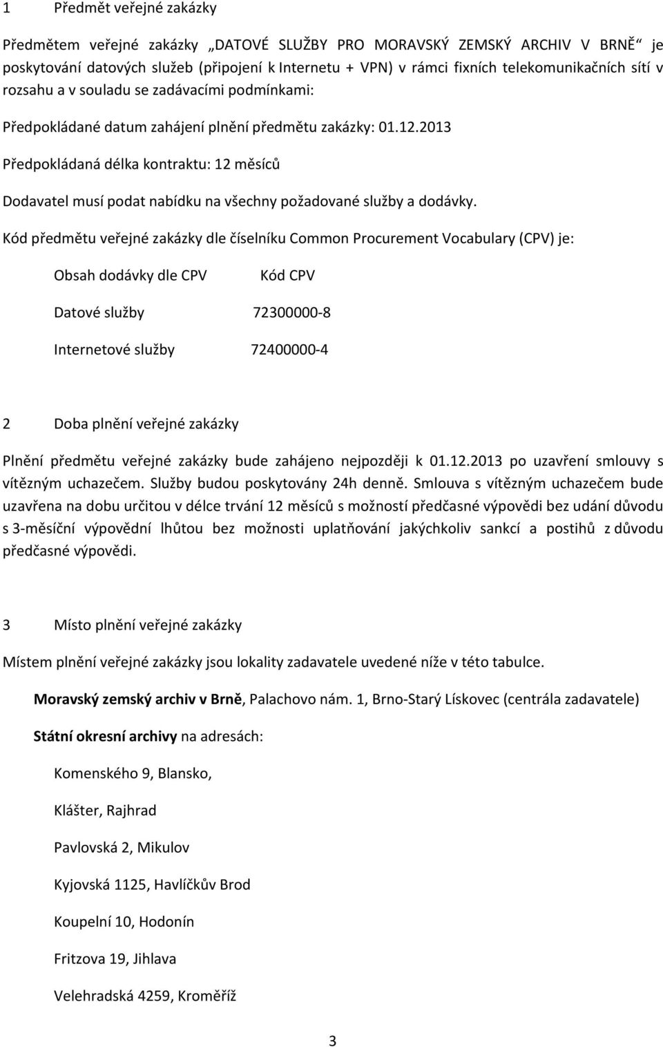 2013 Předpokládaná délka kontraktu: 12 měsíců Dodavatel musí podat nabídku na všechny požadované služby a dodávky.