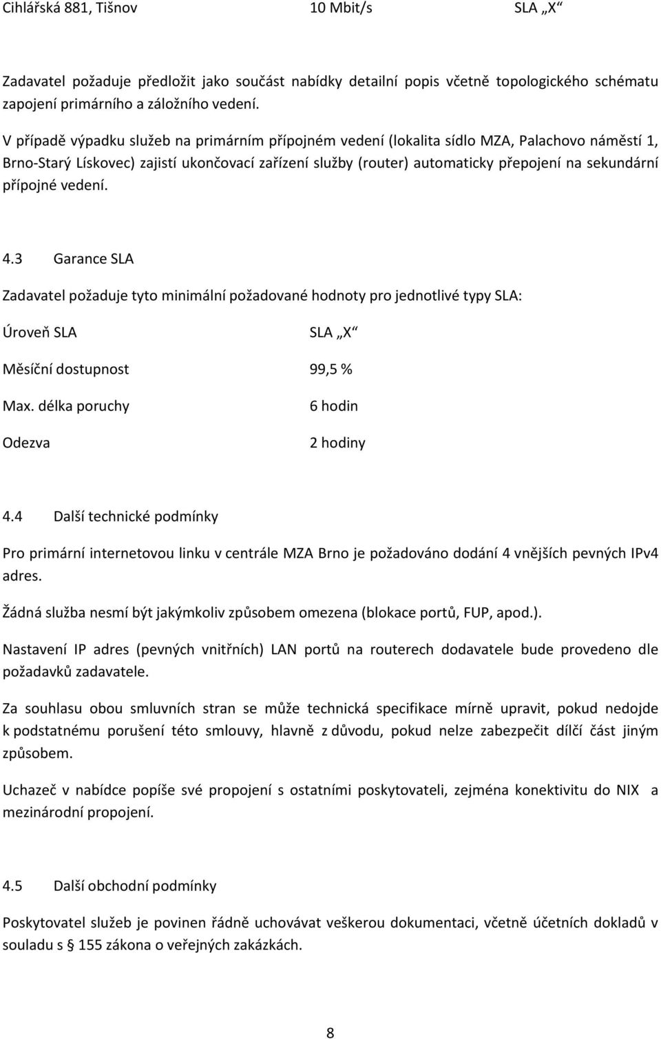 přípojné vedení. 4.3 Garance SLA Zadavatel požaduje tyto minimální požadované hodnoty pro jednotlivé typy SLA: Úroveň SLA SLA X Měsíční dostupnost 99,5 % Max. délka poruchy Odezva 6 hodin 2 hodiny 4.