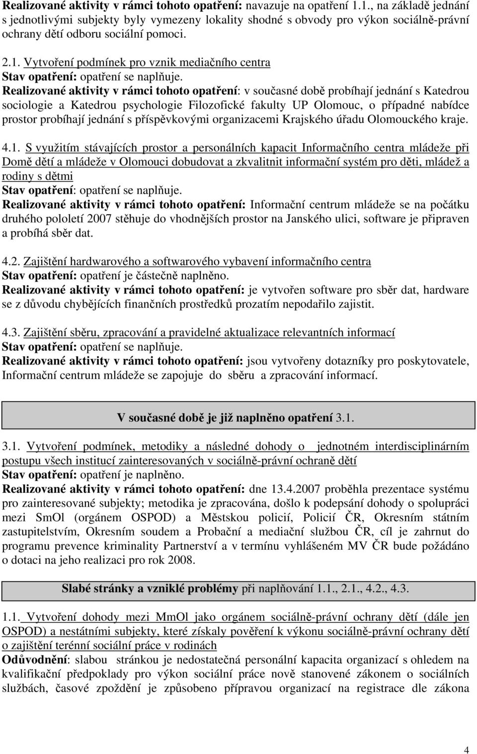 Realizované aktivity v rámci tohoto opatení: v souasné dob probíhají jednání s Katedrou sociologie a Katedrou psychologie Filozofické fakulty UP Olomouc, o pípadné nabídce prostor probíhají jednání s