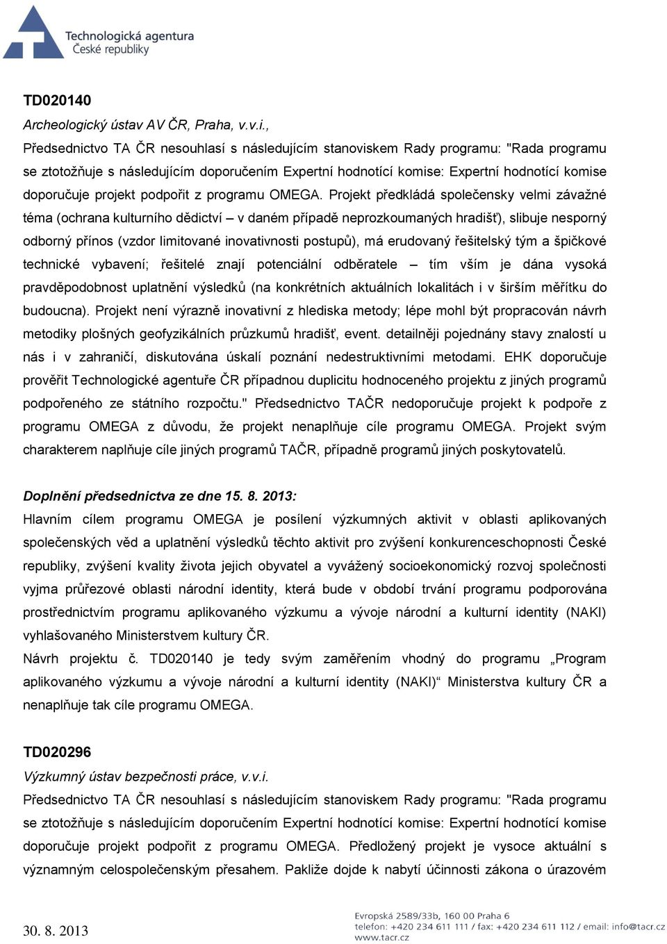 erudovaný řešitelský tým a špičkové technické vybavení; řešitelé znají potenciální odběratele tím vším je dána vysoká pravděpodobnost uplatnění výsledků (na konkrétních aktuálních lokalitách i v