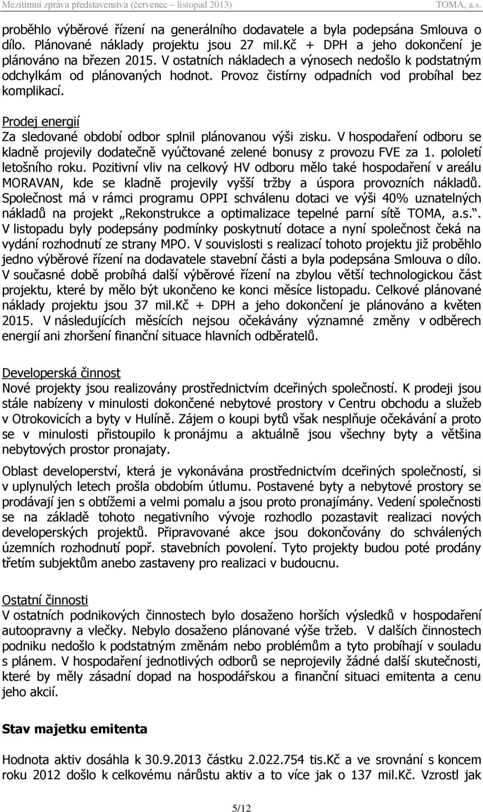 Prodej energií Za sledované období odbor splnil plánovanou výši zisku. V hospodaření odboru se kladně projevily dodatečně vyúčtované zelené bonusy z provozu FVE za 1. pololetí letošního roku.