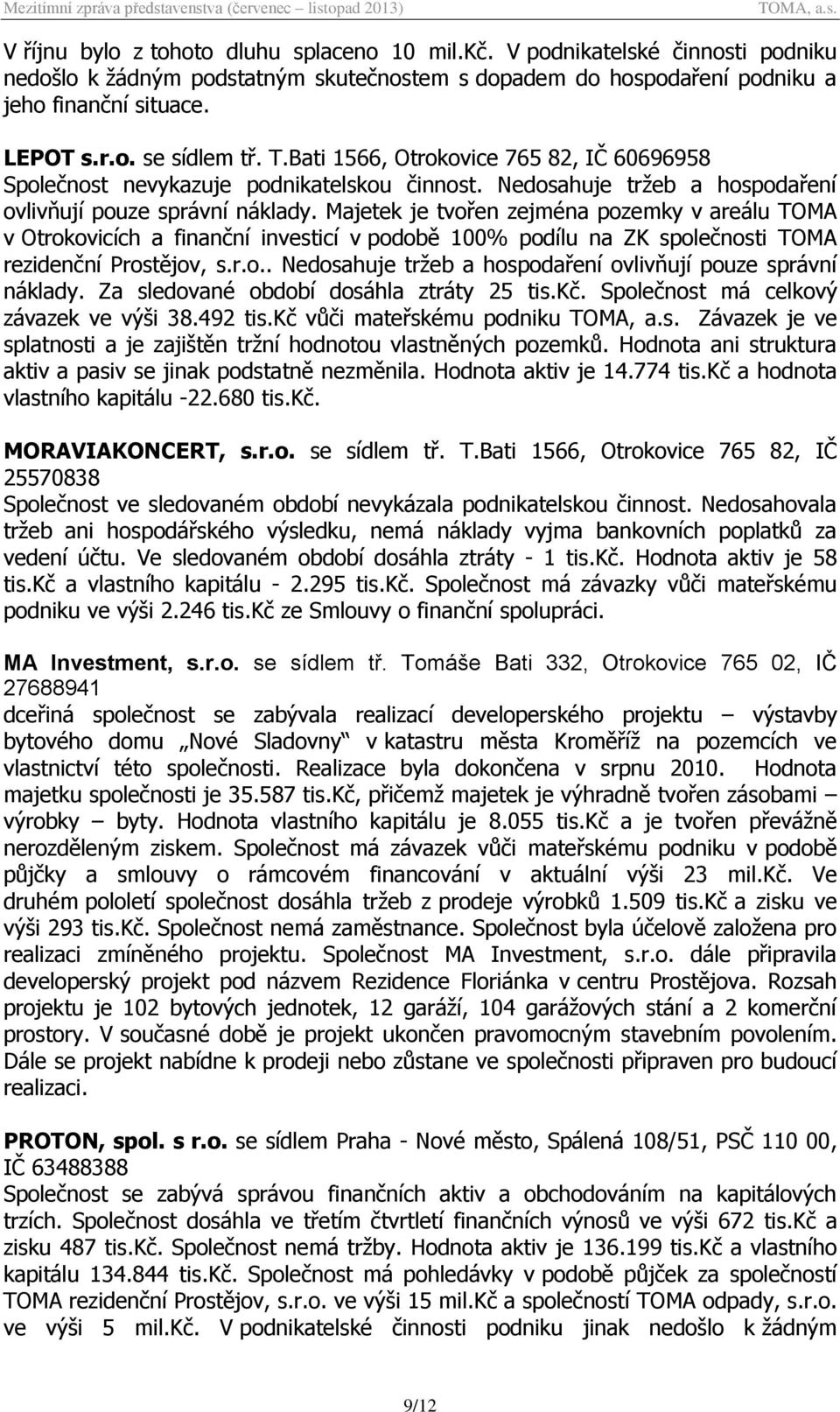 Majetek je tvořen zejména pozemky v areálu TOMA v Otrokovicích a finanční investicí v podobě 100% podílu na ZK společnosti TOMA rezidenční Prostějov, s.r.o.. Nedosahuje tržeb a hospodaření ovlivňují pouze správní náklady.