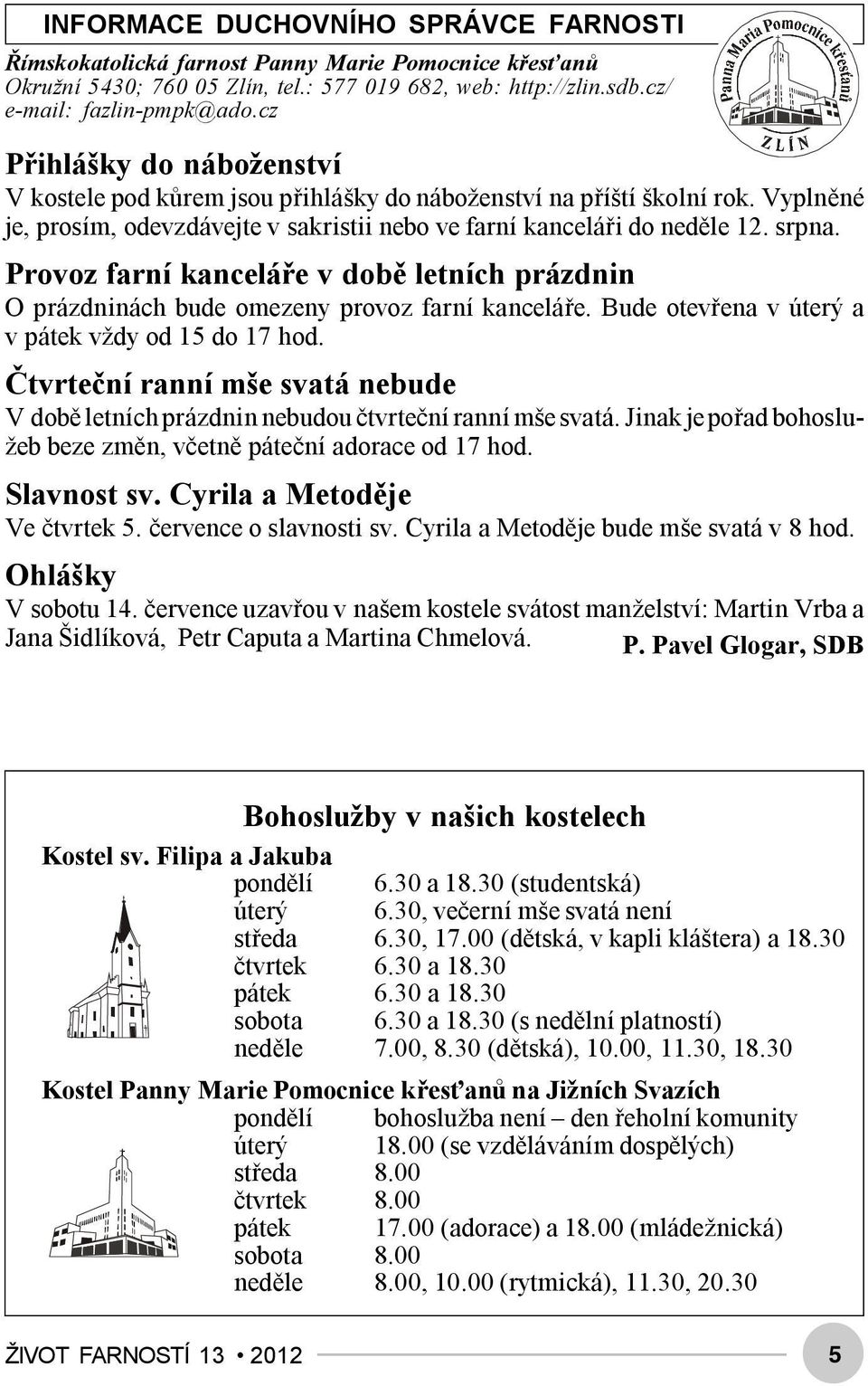 Provoz farní kanceláře v době letních prázdnin O prázdninách bude omezeny provoz farní kanceláře. Bude otevřena v úterý a v pátek vždy od 15 do 17 hod.