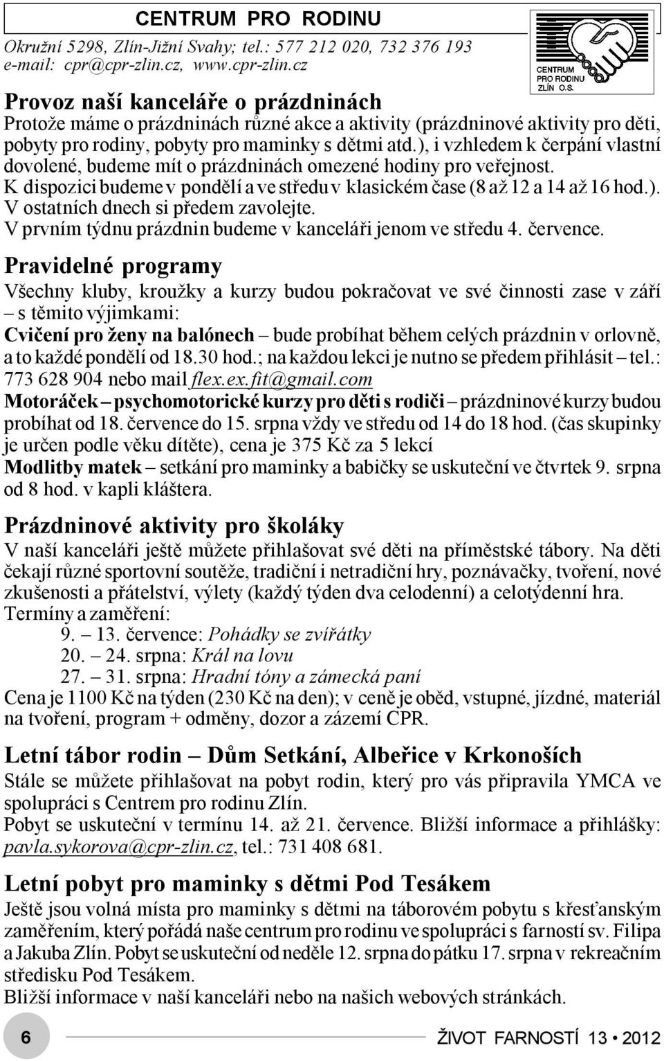 ), i vzhledem k čerpání vlastní dovolené, budeme mít o prázdninách omezené hodiny pro veřejnost. K dispozici budeme v pondělí a ve středu v klasickém čase (8 až 12 a 14 až 16 hod.). V ostatních dnech si předem zavolejte.