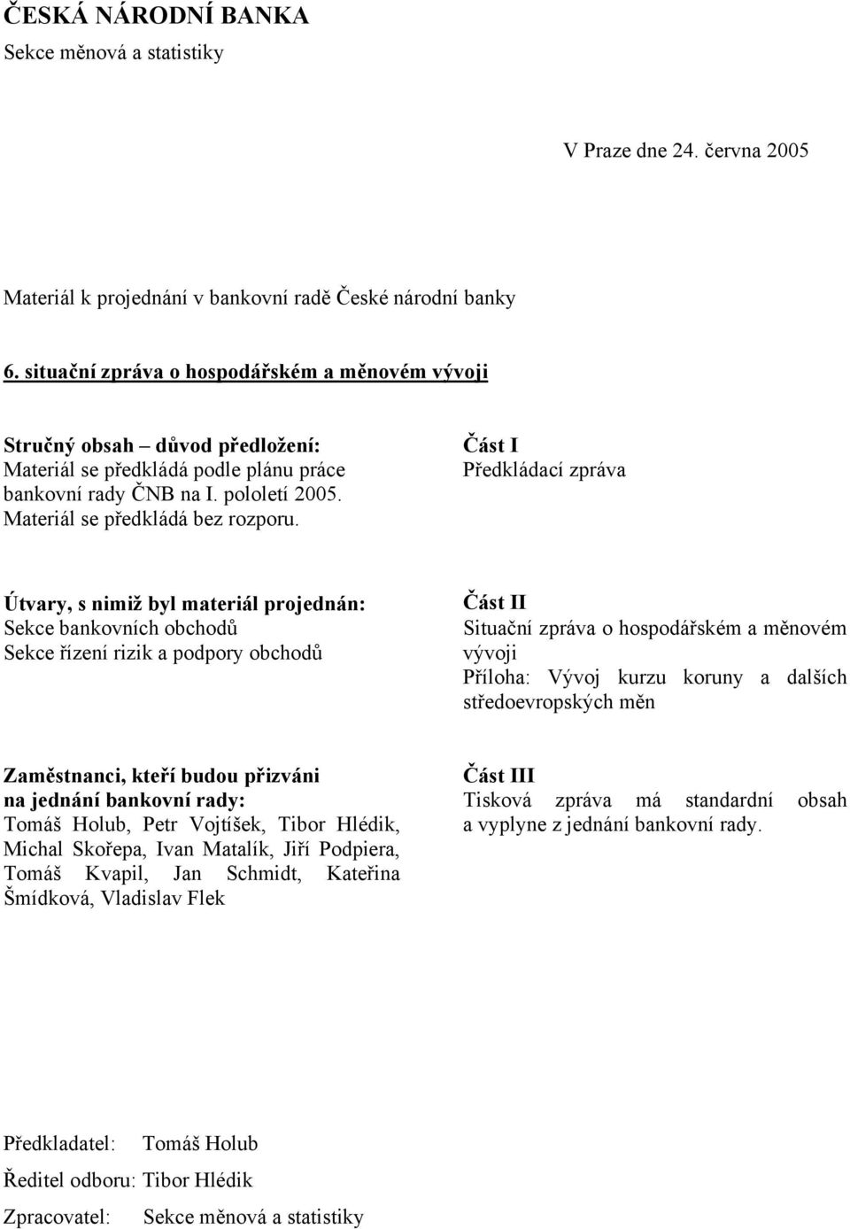 Část I Předkládací zpráva Útvary, s nimiž byl materiál projednán: Sekce bankovních obchodů Sekce řízení rizik a podpory obchodů Část II Situační zpráva o hospodářském a měnovém vývoji Příloha: Vývoj