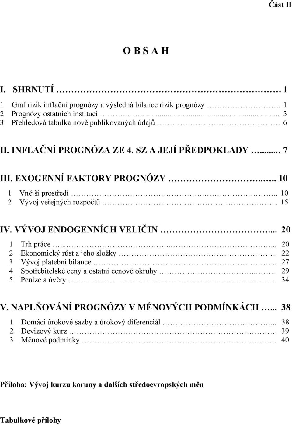 .. 20 1 Trh práce........ 20 2 Ekonomický růst a jeho složky.. 22 3 Vývoj platební bilance... 27 4 Spotřebitelské ceny a ostatní cenové okruhy..... 29 5 Peníze a úvěry 34 V.