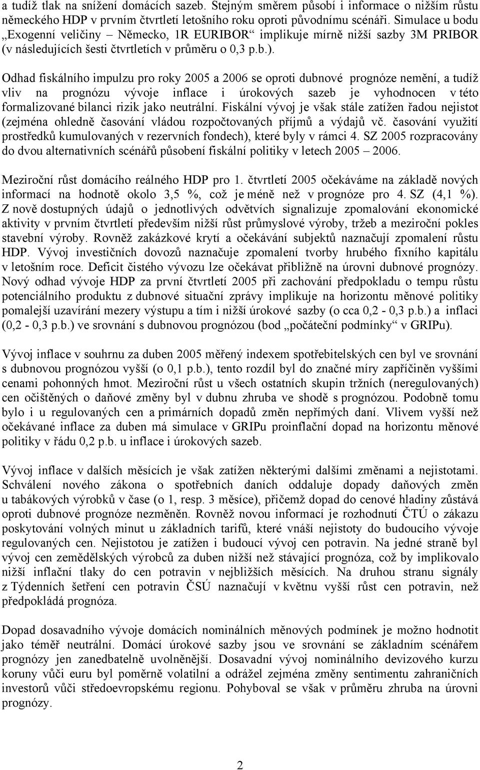 Odhad fiskálního impulzu pro roky 2005 a 2006 se oproti dubnové prognóze nemění, a tudíž vliv na prognózu vývoje inflace i úrokových sazeb je vyhodnocen v této formalizované bilanci rizik jako