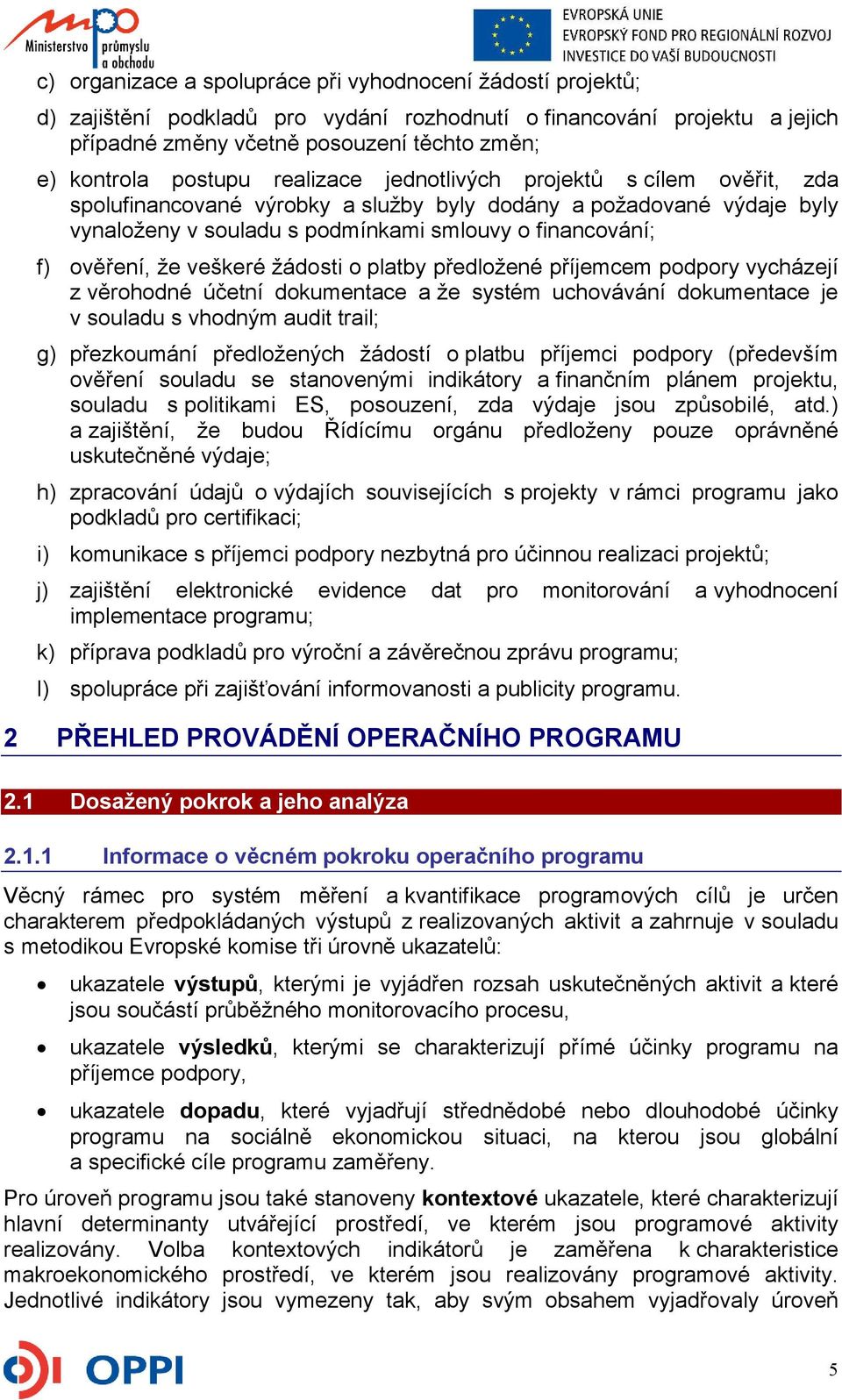 že veškeré žádosti o platby předložené příjemcem podpory vycházejí z věrohodné účetní dokumentace a že systém uchovávání dokumentace je v souladu s vhodným audit trail; g) přezkoumání předložených