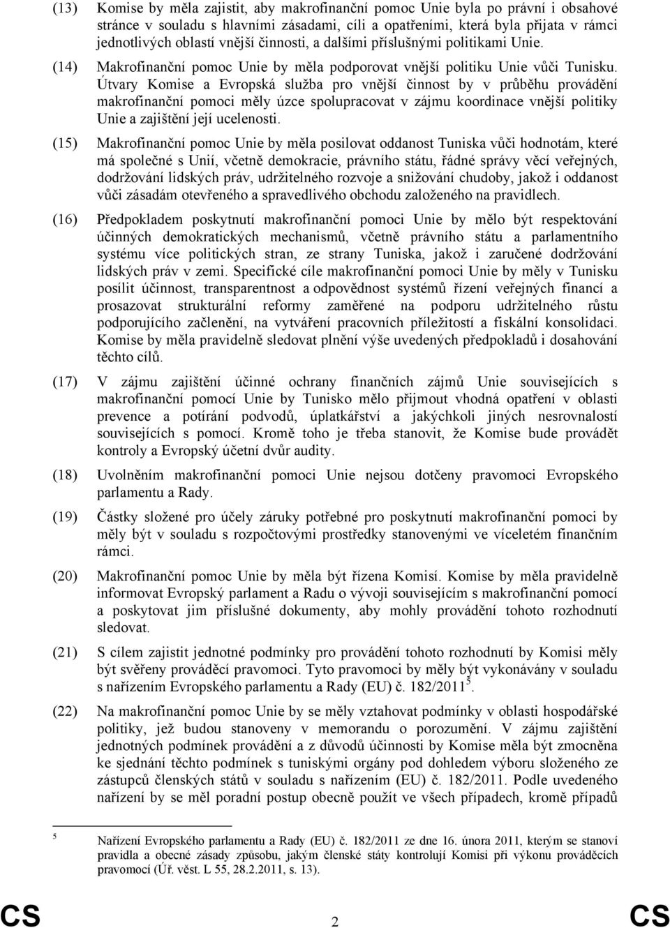 Útvary Komise a Evropská služba pro vnější činnost by v průběhu provádění makrofinanční pomoci měly úzce spolupracovat v zájmu koordinace vnější politiky Unie a zajištění její ucelenosti.