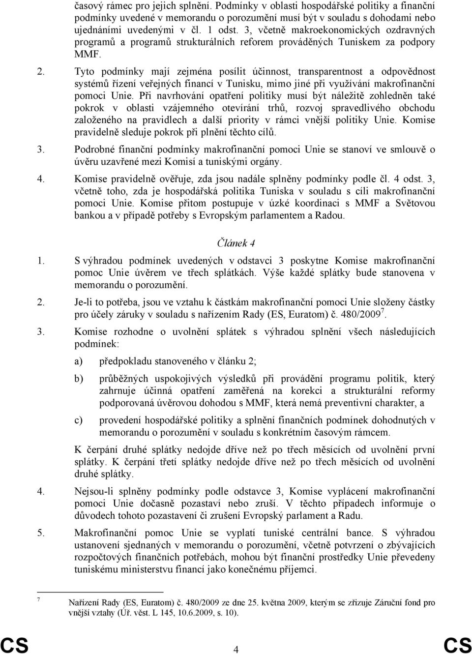 Tyto podmínky mají zejména posílit účinnost, transparentnost a odpovědnost systémů řízení veřejných financí v Tunisku, mimo jiné při využívání makrofinanční pomoci Unie.