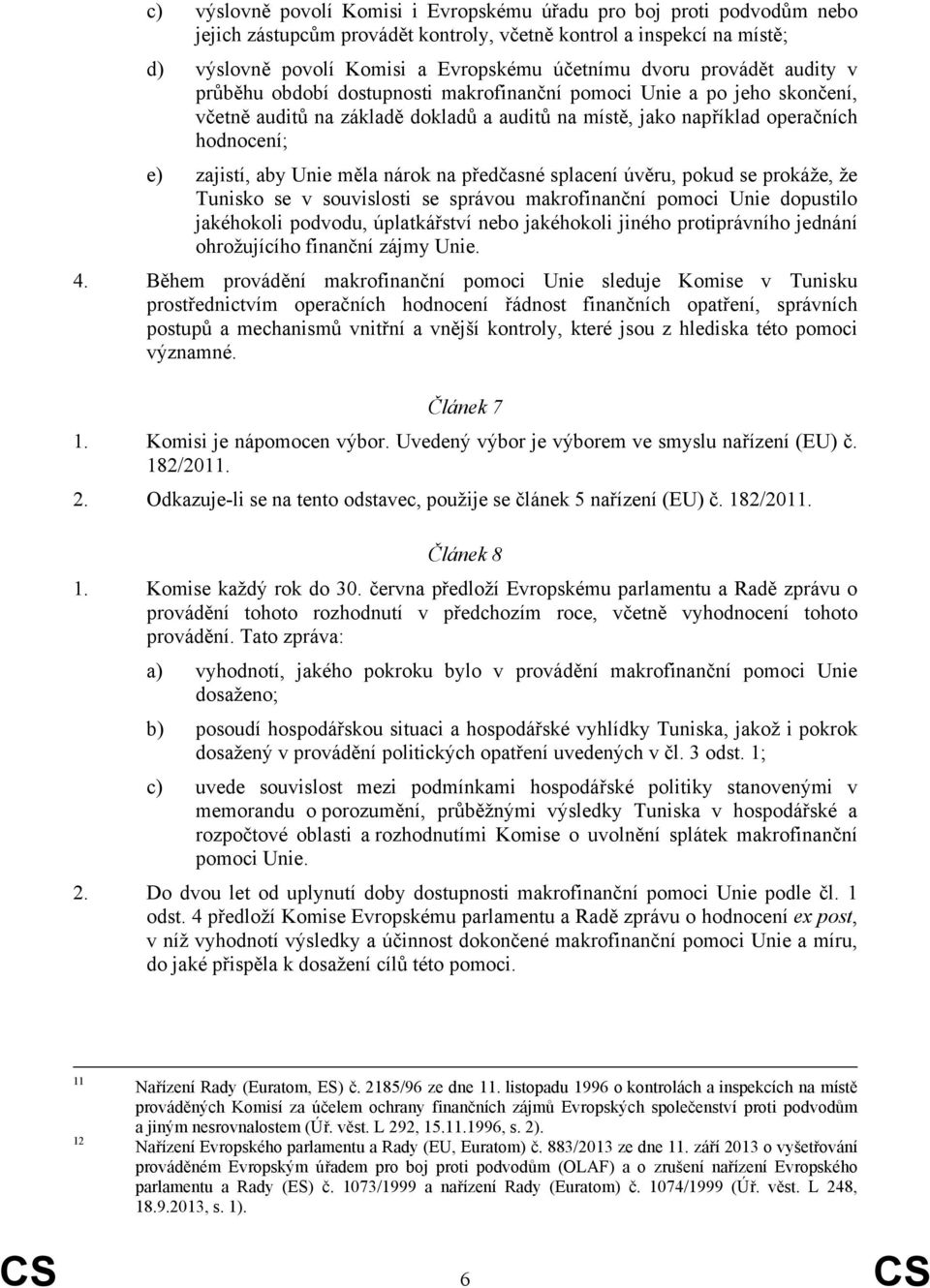 Unie měla nárok na předčasné splacení úvěru, pokud se prokáže, že Tunisko se v souvislosti se správou makrofinanční pomoci Unie dopustilo jakéhokoli podvodu, úplatkářství nebo jakéhokoli jiného