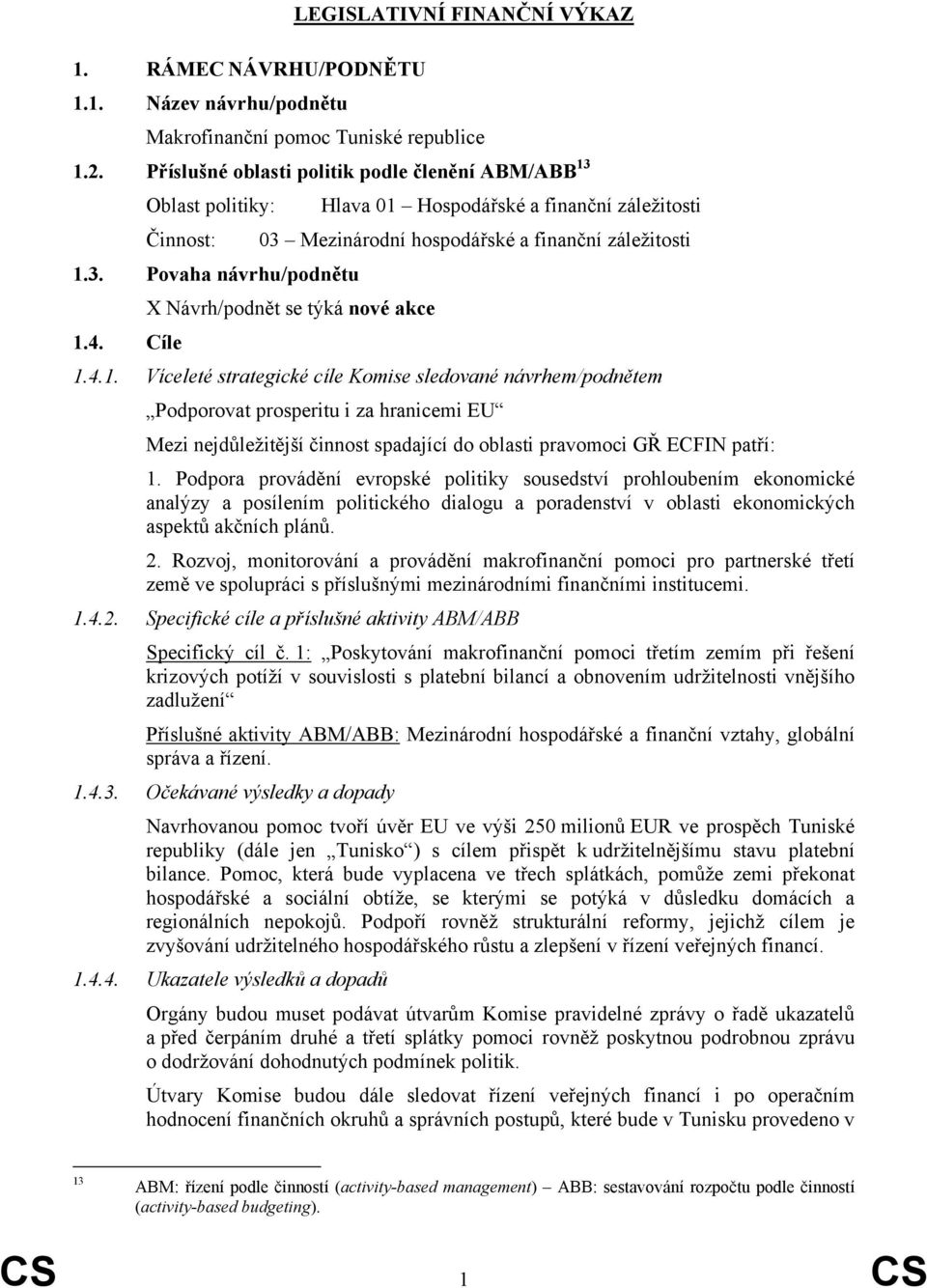 4. Cíle 1.4.1. Víceleté strategické cíle Komise sledované návrhem/podnětem Podporovat prosperitu i za hranicemi EU Mezi nejdůležitější činnost spadající do oblasti pravomoci GŘ ECFIN patří: 1.