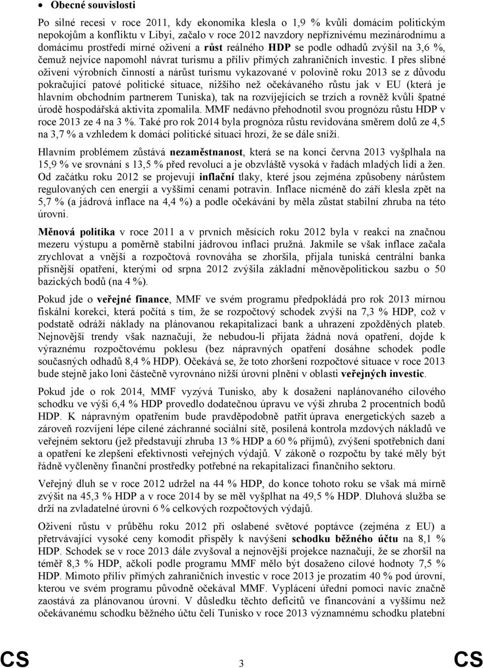 I přes slibné oživení výrobních činností a nárůst turismu vykazované v polovině roku 2013 se z důvodu pokračující patové politické situace, nižšího než očekávaného růstu jak v EU (která je hlavním