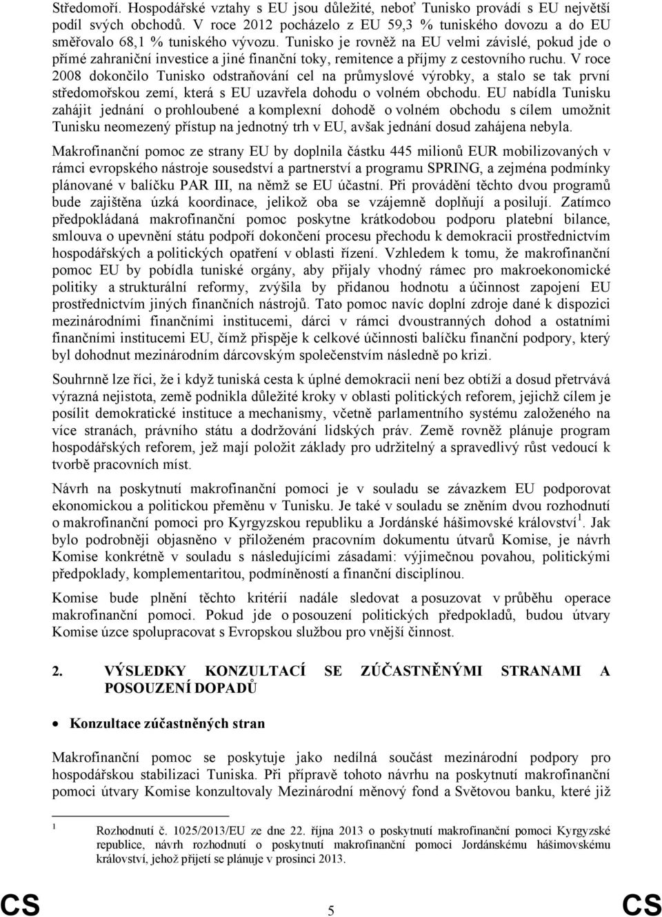 Tunisko je rovněž na EU velmi závislé, pokud jde o přímé zahraniční investice a jiné finanční toky, remitence a příjmy z cestovního ruchu.