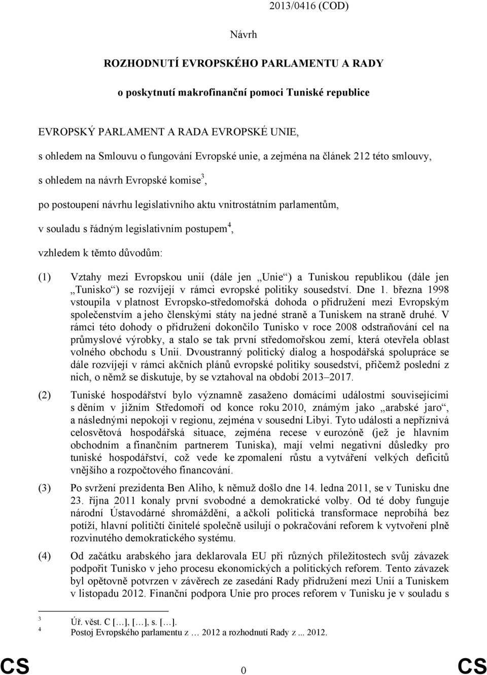 vzhledem k těmto důvodům: (1) Vztahy mezi Evropskou unií (dále jen Unie ) a Tuniskou republikou (dále jen Tunisko ) se rozvíjejí v rámci evropské politiky sousedství. Dne 1.