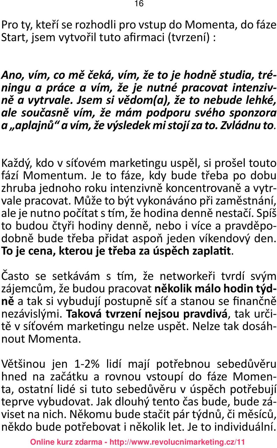 Každý, kdo v síťovém marketingu uspěl, si prošel touto fází Momentum. Je to fáze, kdy bude třeba po dobu zhruba jednoho roku intenzivně koncentrovaně a vytrvale pracovat.