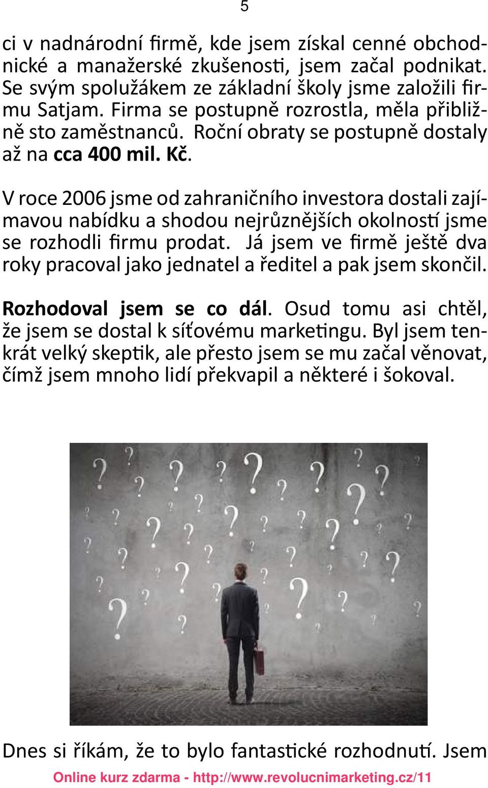 V roce 2006 jsme od zahraničního investora dostali zajímavou nabídku a shodou nejrůznějších okolností jsme se rozhodli firmu prodat.