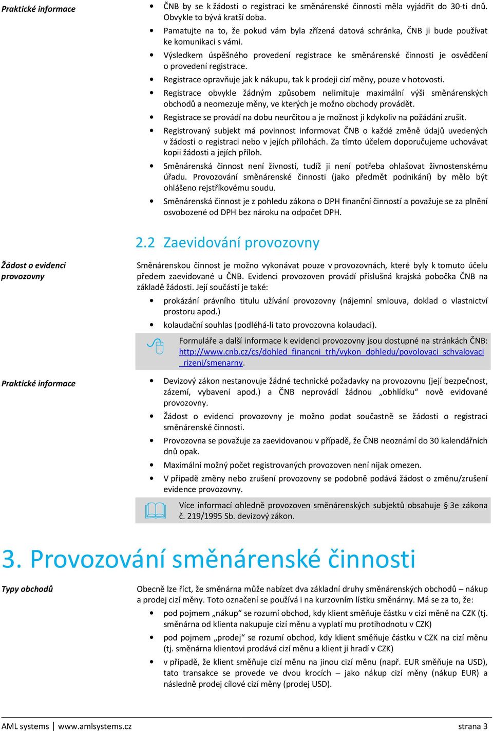Výsledkem úspěšného provedení registrace ke směnárenské činnosti je osvědčení o provedení registrace. Registrace opravňuje jak k nákupu, tak k prodeji cizí měny, pouze v hotovosti.