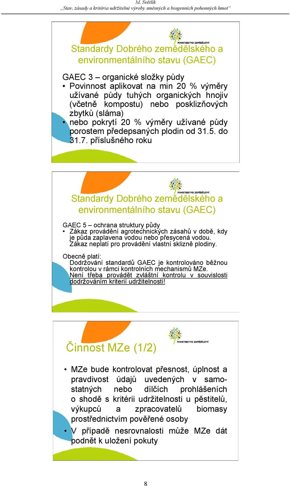 příslušného roku Standardy Dobrého zemědělského a environmentálního stavu (GAEC) GAEC 5 ochrana struktury půdy Zákaz provádění agrotechnických zásahů v době, kdy je půda zaplavena vodou nebo
