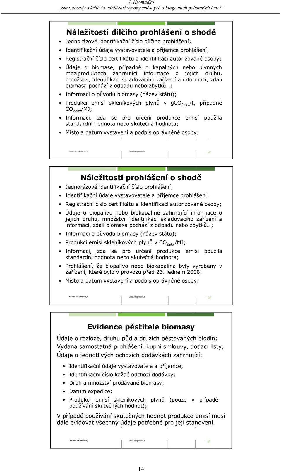 zdali biomasa pochází z odpadu nebo zbytků ; Informaci o původu biomasy (název státu); Produkci emisí skleníkových plynů v gco 2ekv /t, případně CO 2ekv /MJ; Informaci, zda se pro určení produkce