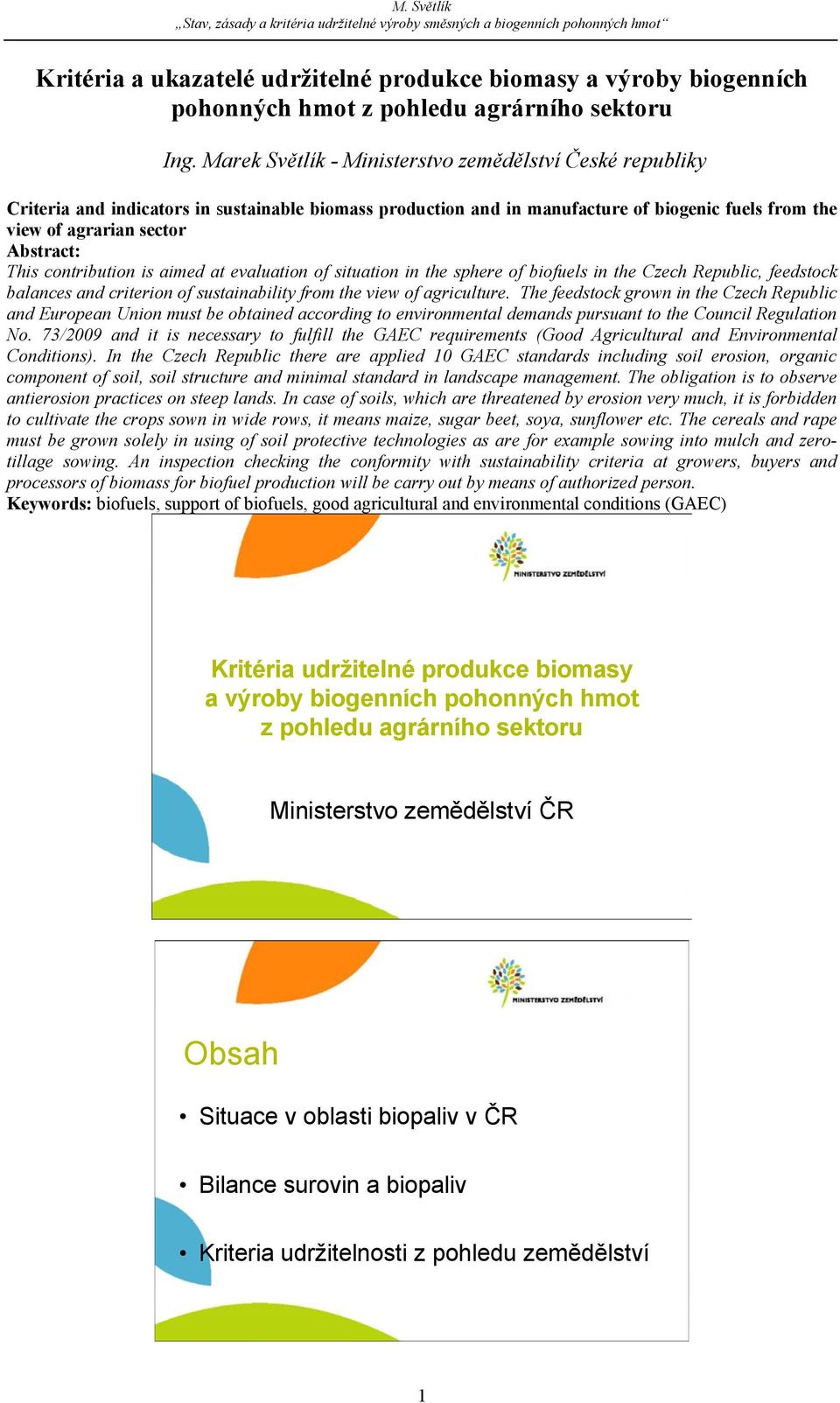 contribution is aimed at evaluation of situation in the sphere of biofuels in the Czech Republic, feedstock balances and criterion of sustainability from the view of agriculture.