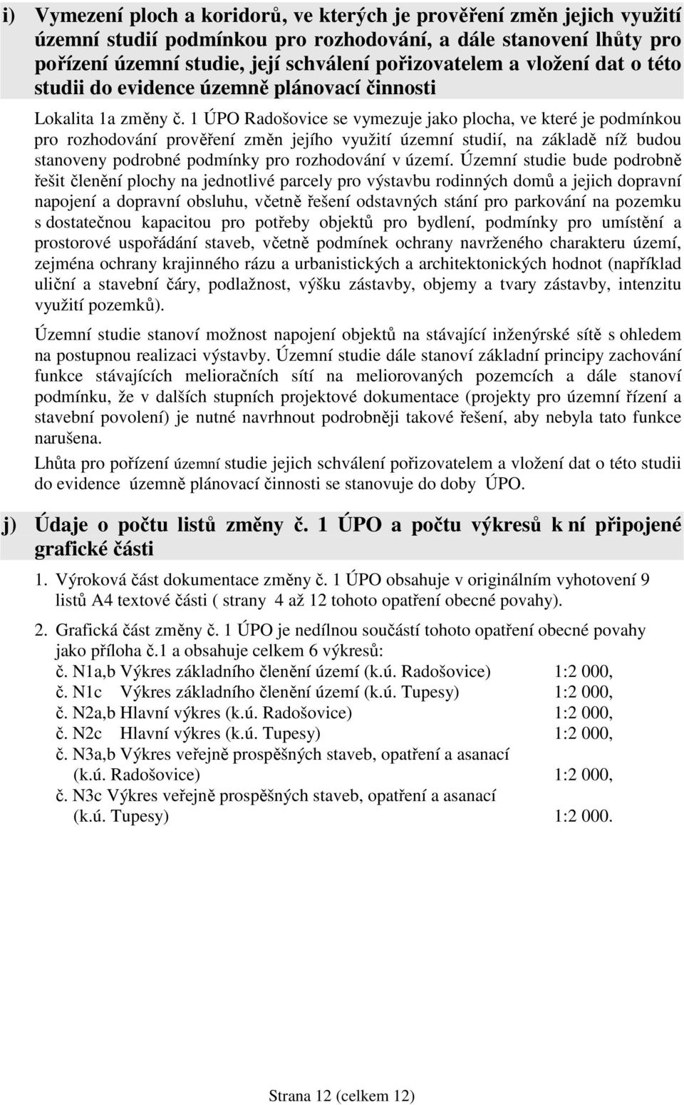 1 ÚPO Radošovice se vymezuje jako plocha, ve které je podmínkou pro rozhodování prověření změn jejího využití územní studií, na základě níž budou stanoveny podrobné podmínky pro rozhodování v území.