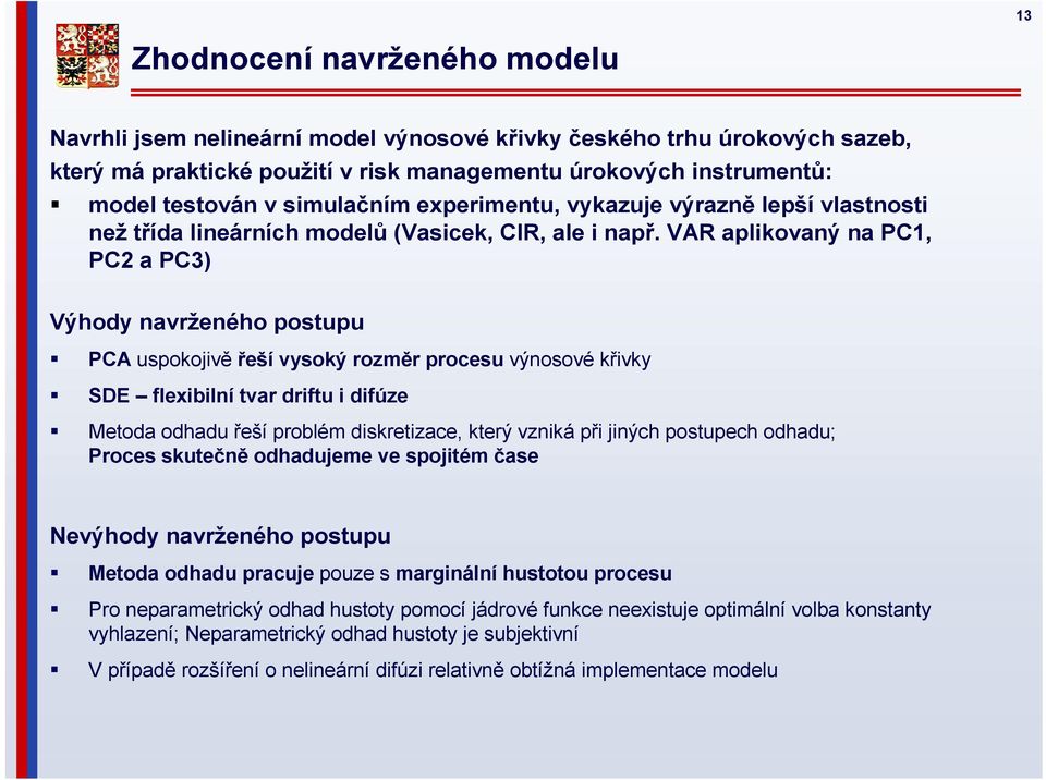 VAR aplikovaný na PC1, PC2 a PC3) Výhody navrženého postupu PCA uspokojivě řeší vysoký rozměr procesu výnosové křivky SDE flexibilní tvar driftu i difúze Metoda odhadu řeší problém diskretizace,