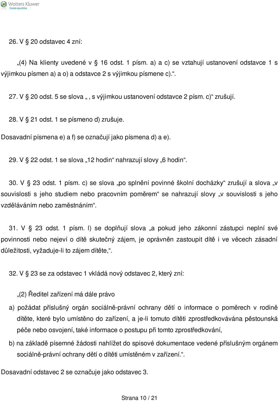 c) se slova po splnění povinné školní docházky zrušují a slova v souvislosti s jeho studiem nebo pracovním poměrem se nahrazují slovy v souvislosti s jeho vzděláváním nebo zaměstnáním. 31. V 23 odst.