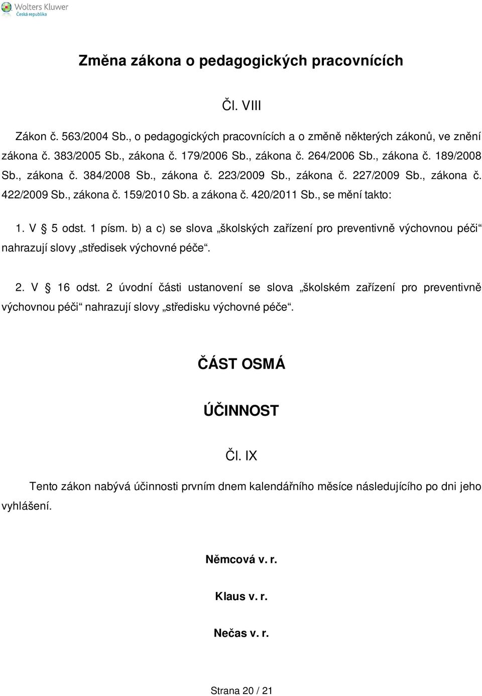 1 písm. b) a c) se slova školských zařízení pro preventivně výchovnou péči nahrazují slovy středisek výchovné péče. 2. V 16 odst.