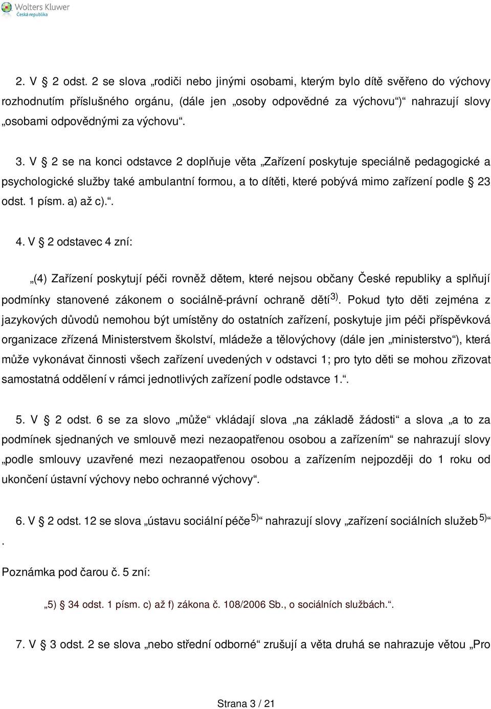 V 2 se na konci odstavce 2 doplňuje věta Zařízení poskytuje speciálně pedagogické a psychologické služby také ambulantní formou, a to dítěti, které pobývá mimo zařízení podle 23 odst. 1 písm.